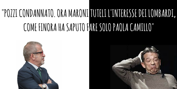 "POZZI CONDANNATO. ORA MARONI TUTELI L'INTERESSE DEI LOMBARDI, COME FINORA HA SAPUTO FARE SOLO PAOLA CAMILLO"